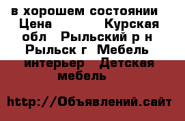 в хорошем состоянии › Цена ­ 2 000 - Курская обл., Рыльский р-н, Рыльск г. Мебель, интерьер » Детская мебель   